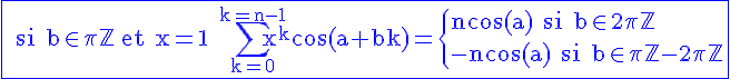 4$\rm\blue\fbox{ si b\in\pi\mathbb{Z} et x=1 \Bigsum_{k=0}^{k=n-1}x^kcos(a+bk)=\{ncos(a) si b\in 2\pi\mathbb{Z}\\-ncos(a) si b\in \pi\mathbb{Z}-2\pi\mathbb{Z}